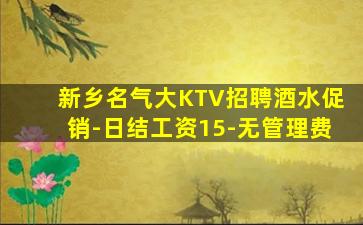 新乡名气大KTV招聘酒水促销-日结工资15-无管理费